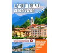 LAGO DI COMO GUIDA DI VIAGGIO 2025-2026: Villaggi lacustri, ville eleganti, panorami alpini, sentieri panoramici, crociere sul lago e cultura italiana
