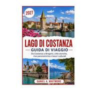 LAGO DI COSTANZA GUIDA DI VIAGGIO 2027: Da Costanza a Bregenz, città storiche, coste suggestive e tesori culturali.