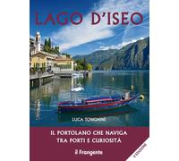 Lago d'Iseo. Il portolano che naviga tra porti e curiosità - Tonghini Luca