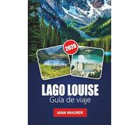 LAGO LOUISE GUÍA DE VIAJE 2026: Un camino hacia la aventura, la serenidad y las majestuosas montañas.