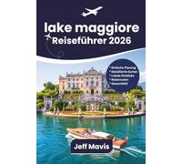 Lago Maggiore Reiseführer: Entdecken Sie Italien und die Schweiz mit Attraktionen, Kultur, Kulinarik, Hotels, Routen und Geheimtipps