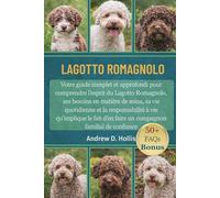 LAGOTTO ROMAGNOLO: Votre guide complet et approfondi pour comprendre l’esprit du Lagotto Romagnolo, ses besoins en matière de soins, sa vie ... d’en faire un compagnon familial de confiance