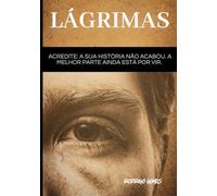 Lágrimas: Acredite: a sua história não acabou. A melhor parte ainda está por vir.