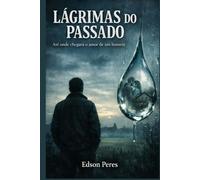 Lagrimas do Passado: Até onde chegar o amor de um homem