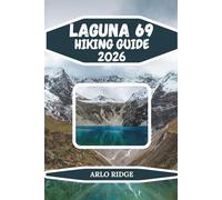 LAGUNA 69 HIKING GUIDE 2026: Explore Peru’s Turquoise Glacial Lake, High-Altitude Trails & Andes Adventure Near Huaraz