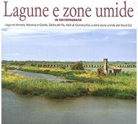 Lagune e zone umide in 100 fotografie. Laguna Veneta, Valli di Caorle, Delta del Po, Valli di Comacchio, e altre zone umide del Nord-Est. Ediz. illustrata