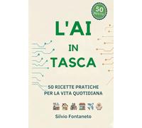 L'AI IN TASCA: 50 Ricette Pratiche per Usare ChatGPT, Claude e Gemini nella Vita Quotidiana (Anche Senza Essere un Esperto)