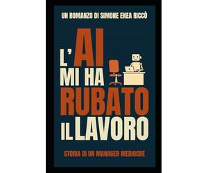 L'AI mi ha rubato il lavoro: Storia di un manager mediocre