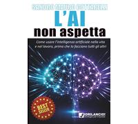L'AI non aspetta: Come usare l'intelligenza artificiale nel lavoro e nella...