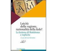 Laicità della ragione, razionalità della fede? La lezione di Ratisbona e repliche