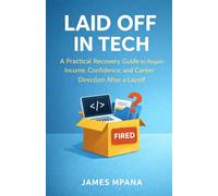 Laid Off in Tech: A Practical Recovery Guide to Regain Income, Confidence, and Career Direction After a Layoff