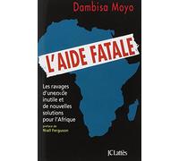 L'aide fatale: Les ravages d'une aide inutile et de nouvelles solutions pour l'Afrique