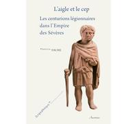 L'aigle et le cep: Les centurions légionnaires dans l'Empire des Sévères, 2 volumes