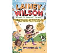 LAINEY WILSON: A COMPLETE BIOGRAPHY FOR KIDS: Discover the musical story of courage, kindness, and love - How a girl from a small farm in Baskin followed her dreams to become a country superstar