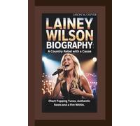 LAINEY WILSON BIOGRAPHY: A Country Rebel with a Cause: Chart-Topping Tunes, Authentic Roots and a Fire Within.