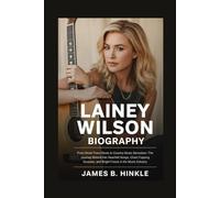 LAINEY WILSON BIOGRAPHY: From Small-Town Roots to Country Music Sensation: The Journey Behind Her Heartfelt Songs, Chart-Topping Success, and Bright Future in the Music Industry