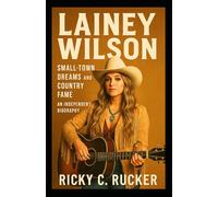 LAINEY WILSON: Small-Town Dreams and Country Fame - An Independent Biography