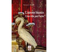 L'airone bianco. Una vita per l'arte - [Edizioni Ex Libris]