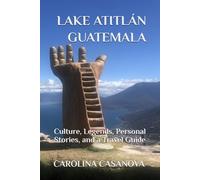 Lake Atitlán, Guatemala: Culture, Legends, Personal Stories, and a Travel Guide