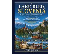 LAKE BLED SLOVENIA PLACES & FESTIVALS AROUND THE WORLD: Why Millions Dream of Visiting This Alpine Paradise and What They Rarely Discover About Its History, Culture, Nature, and Hidden Treasures