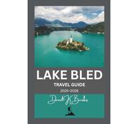 LAKE BLED TRAVEL GUIDE 2025-2026: Explore Slovenia’s Lake, Island, Castle, and Surrounding Region with Detailed Maps and Planning