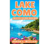 LAKE COMO TRAVEL GUIDE 2024-2025: A Practical Overview of Lake Como- Scenic Routes, Cultural Highlights, and Resourceful Tips for 2024-2025
