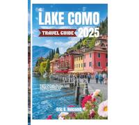 LAKE COMO TRAVEL GUIDE 2025: Explore Bellagio, Varenna, Como & More: A Complete Insider Guide to Culture, Cuisine, and Lakefront Adventures