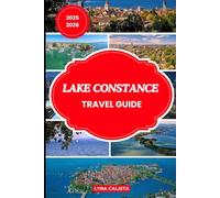 LAKE CONSTANCE TRAVEL GUIDE 2025-2026: Prepare for Your Lake Constance Dream Trip with Fresh Travel Itineraries, Beachfront Stays, Foodie Finds, and Must-See Attractions