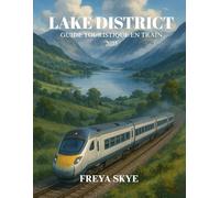 LAKE DISTRICT GUIDE TOURISTIQUE EN TRAIN 2025: Un guide pratique sur les itinéraires pittoresques, les villages cachés, la cuisine locale et les itinéraires personnalisables