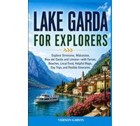 Lake Garda For Explorers: Explore Sirmione, Malcesine, Riva del Garda and Limone-with Ferries, Beaches, Local Food, Helpful Maps, Day Trips, and Flexible Itineraries