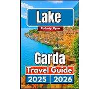 LAKE GARDA TRAVEL GUIDE 2025 2026: A Complete Companion for Exploring Towns, Vineyards, Culture, Cuisine in Northern Italy