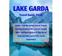 Lake Garda Travel Guide 2026: "Explore Top Attractions, Scenic Towns, Beaches, Outdoor Adventures, Food & Wine and Practical Tips for an Unforgettable Italian Lake Garda Experience"