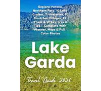 Lake Garda Travel Guide 2026: Explore Verona, Northern Italy, 10 Lake Cruises, 7 Itineraries, 50 Must-See Villages, 25 Trails & 59 Key Travel Tips - Complete With Planner, Maps & Full-Color Photos