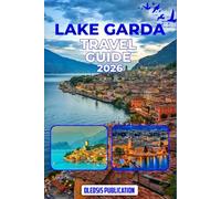 LAKE GARDA TRAVEL GUIDE 2026: “Plan Smart, Explore More: Attractions, Food, Culture & Travel Tips for a Perfect Lake Garda Escape”