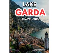 LAKE GARDA TRAVEL GUIDE: Seasonal Festivals, Local Secrets, and Smart journey Planning for Every Type of Visitor