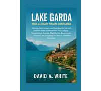 Lake Garda: Your Ultimate Travel Companion: Discover Italy’s Largest and Most Beautiful Lake with Complete Guides on Attractions, Food, Lodging, ... and Everything You Need for a Seamles...