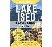 LAKE ISEO Travel Guide 2025: For Solo Tourist, Families, Seniors, Couples to Explore Local Food, Phrases, Culture, Family-Friendly Paths with an Ideal 7-Days Itinerary & Checklist