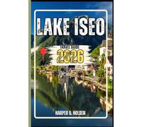 LAKE ISEO TRAVEL GUIDE: A Journey of Experiences From Iconic Landmarks, to Cultures, Cuisines, Adventure and More