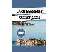 LAKE MAGGIORE TRAVEL GUIDE 2025-2026: Explore the top things to Do, where to Stay, Top Attractions, Scenic Itineraries, and Hidden Gems in Lake Maggiore, Italy & Switzerland