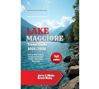 LAKE MAGGIORE TRAVEL GUIDE 2025/2026(full color): Step-by-Step Guidance for Exploring the Heart of Italy’s Most Scenic Destination