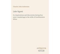 Lake Ngami: Or, Explorations and discoveries during four years' wanderings in the wilds of Southwestern Africa