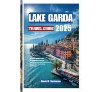 LAKEGARDA TRAVELGUIDE2025: DiscoverHiddenGems,BreathtakingScenery,andUnforgettableExperiencesin Italy’sMostEnchantingDestination