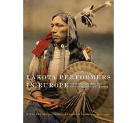 Lakota Performers in Europe Volume 3: Their Culture and the Artifacts They Left Behind (William F. Cody Series on the History and Culture of the American West)