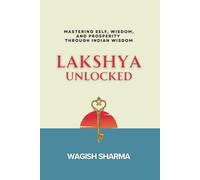 Lakshya Unlocked: Mastering Self, Wisdom, and Prosperity Through Indian Wisdom