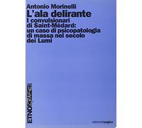 L'ala delirante. I convulsionari di Saint-Médard: un caso di psicopatologia di massa nel secolo dei Lumi