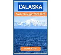 L'ALASKA Guida di viaggio 2025-2026: Pianificazione pratica, guida stagionale e conoscenza diretta per esplorare strade remote e luoghi selvaggi