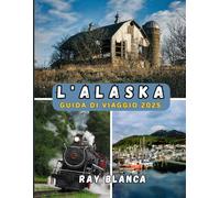 L'ALASKA GUIDA DI VIAGGIO 2025: Scopri l'Ultima Frontiera: Meraviglie Paesaggistiche, Vita Locale e Avventure Imperdibili in Alaska