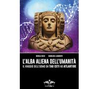 L'Alba Aliena Dell'Umanità. Il Viaggio Dell'Uomo Da Tau Ceti Ad Atlantide -