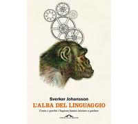 L'alba del linguaggio. Come e perché i Sapiens hanno iniziato a p
