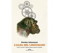 L'alba del linguaggio. Come e perché i Sapiens hanno iniziato a parlare - ...